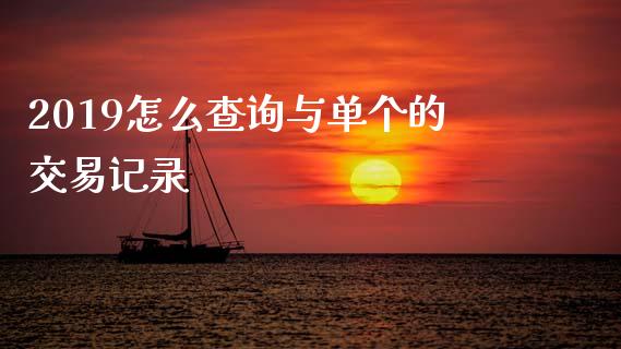 2019怎么查询与单个的交易记录_https://www.lcjysmgs.com_德指行情直播_第1张