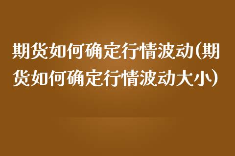 期货如何确定行情波动(期货如何确定行情波动大小)_https://www.lcjysmgs.com_恒生指数直播_第1张