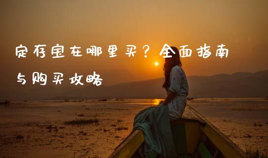 定存宝在哪里买？全面指南与购买攻略_https://www.lcjysmgs.com_恒指直播平台_第1张