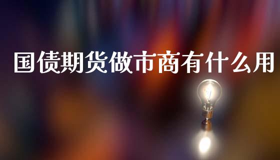 国债期货做市商有什么用_https://www.lcjysmgs.com_恒生指数直播_第1张