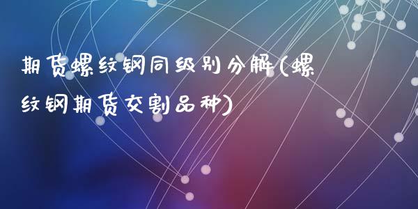 期货螺纹钢同级别分解(螺纹钢期货交割品种)_https://www.lcjysmgs.com_黄金期货直播喊单_第1张
