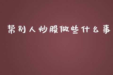 帮别人炒股做些什么事_https://www.lcjysmgs.com_黄金期货直播喊单_第1张