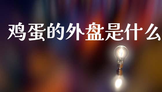 鸡蛋的外盘是什么_https://www.lcjysmgs.com_恒生指数直播_第1张