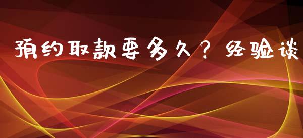 预约取款要多久？经验谈_https://www.lcjysmgs.com_黄金期货直播喊单_第1张
