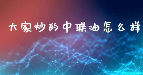 大家炒的中联油怎么样_https://www.lcjysmgs.com_恒生指数直播_第1张