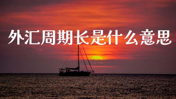 外汇周期长是什么意思_https://www.lcjysmgs.com_恒指直播平台_第1张