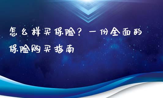 怎么样买保险？一份全面的保险购买指南_https://www.lcjysmgs.com_黄金期货直播喊单_第1张