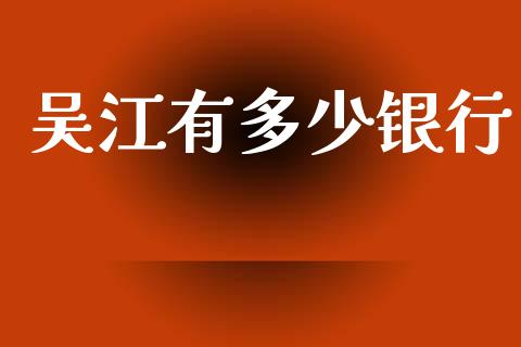 吴江有多少银行_https://www.lcjysmgs.com_黄金期货直播喊单_第1张