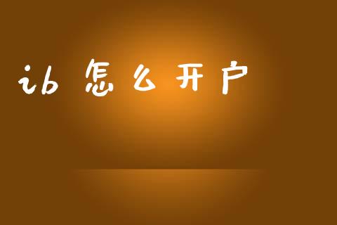 ib 怎么开户_https://www.lcjysmgs.com_黄金期货直播喊单_第1张