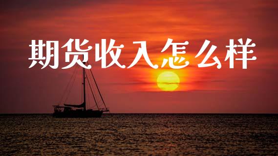 期货收入怎么样_https://www.lcjysmgs.com_恒指直播平台_第1张
