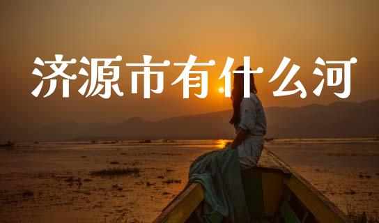 济源市有什么河_https://www.lcjysmgs.com_恒指直播平台_第1张