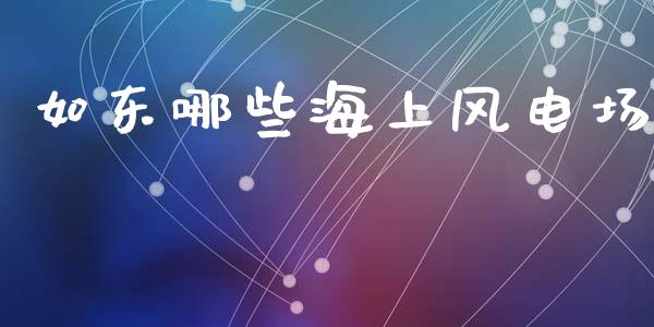 如东哪些海上风电场_https://www.lcjysmgs.com_德指行情直播_第1张