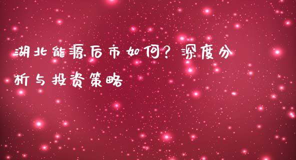 湖北能源后市如何？深度分析与投资策略_https://www.lcjysmgs.com_德指行情直播_第1张