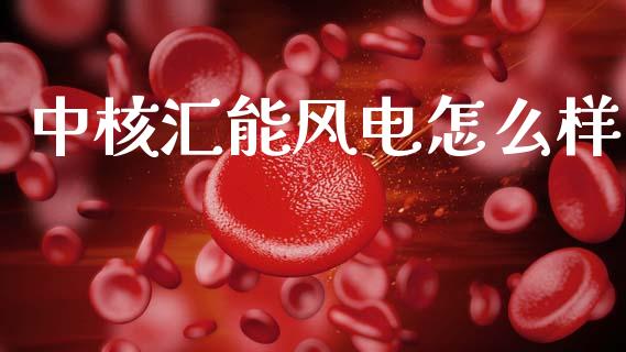 中核汇能风电怎么样_https://www.lcjysmgs.com_恒指直播平台_第1张