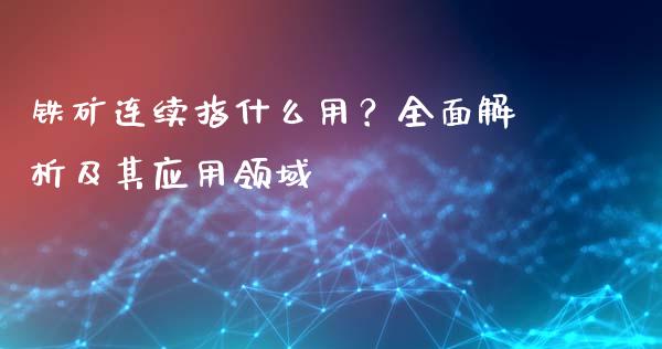 铁矿连续指什么用？全面解析及其应用领域_https://www.lcjysmgs.com_德指行情直播_第1张