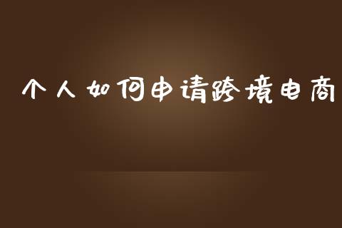 个人如何申请跨境电商_https://www.lcjysmgs.com_黄金期货直播喊单_第1张