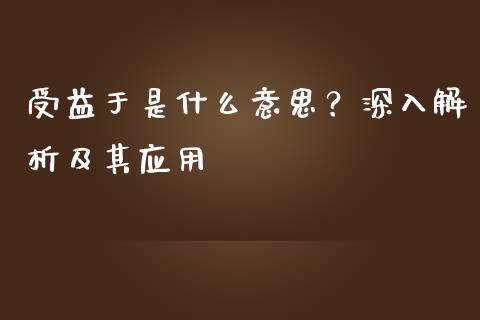 受益于是什么意思？深入解析及其应用_https://www.lcjysmgs.com_黄金期货直播喊单_第1张