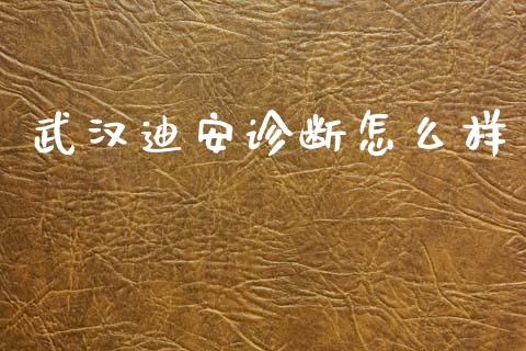 武汉迪安诊断怎么样_https://www.lcjysmgs.com_德指行情直播_第1张