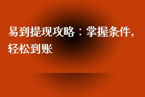易到提现攻略：掌握条件，轻松到账_https://www.lcjysmgs.com_德指行情直播_第1张