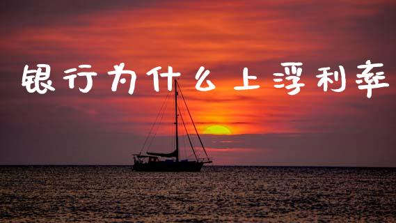 银行为什么上浮利率_https://www.lcjysmgs.com_恒指直播平台_第1张