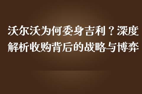 沃尔沃为何委身吉利？深度解析收购背后的战略与博弈_https://www.lcjysmgs.com_黄金期货直播喊单_第1张