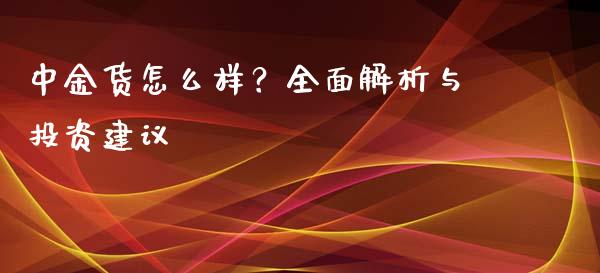 中金货怎么样？全面解析与投资建议_https://www.lcjysmgs.com_恒生指数直播_第1张