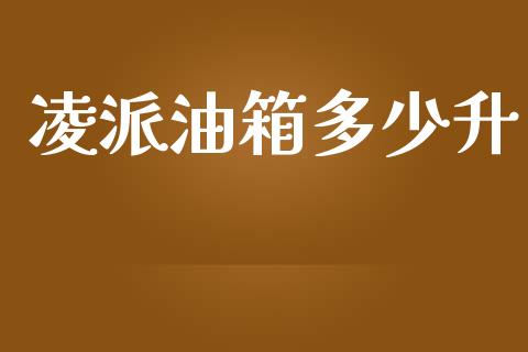 凌派油箱多少升_https://www.lcjysmgs.com_恒指直播平台_第1张