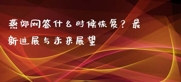 燕郊网签什么时候恢复？最新进展与未来展望_https://www.lcjysmgs.com_德指行情直播_第1张
