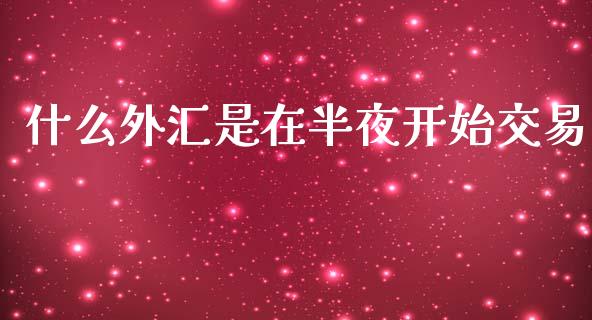 什么外汇是在半夜开始交易_https://www.lcjysmgs.com_黄金期货直播喊单_第1张