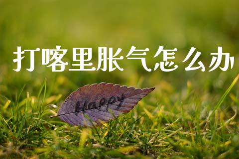 打喀里胀气怎么办_https://www.lcjysmgs.com_黄金期货直播喊单_第1张
