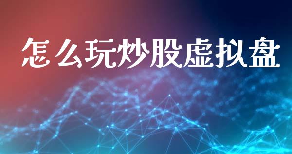 怎么玩炒股虚拟盘_https://www.lcjysmgs.com_黄金期货直播喊单_第1张