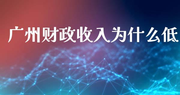 广州财政收入为什么低_https://www.lcjysmgs.com_德指行情直播_第1张