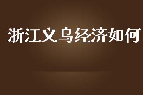 浙江义乌经济如何_https://www.lcjysmgs.com_恒指直播平台_第1张