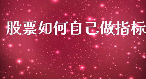 股票如何自己做指标_https://www.lcjysmgs.com_德指行情直播_第1张
