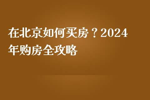 在北京如何买房？2024年购房全攻略_https://www.lcjysmgs.com_德指行情直播_第1张