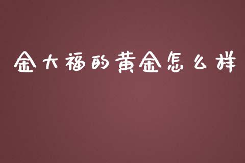 金大福的黄金怎么样_https://www.lcjysmgs.com_恒指直播平台_第1张