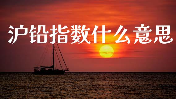 沪铅指数什么意思_黄金期货直播喊单_第1张_恒生指数直播_恒指直播平台_德指行情直播_黄金期货直播喊单 沪铅指数什么意思_https://www.lcjysmgs.com_黄金期货直播喊单_第1张