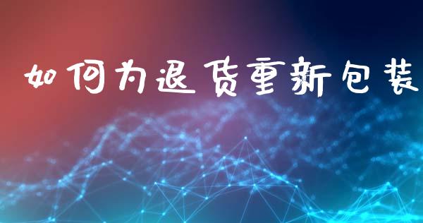 如何为退货重新包装_https://www.lcjysmgs.com_恒指直播平台_第1张