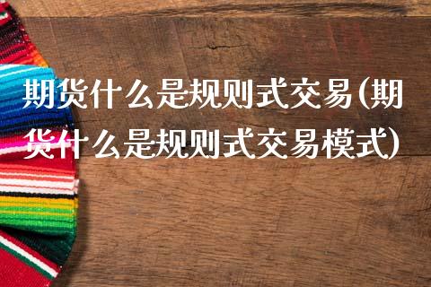 期货什么是规则式交易(期货什么是规则式交易模式)_https://www.lcjysmgs.com_德指行情直播_第1张