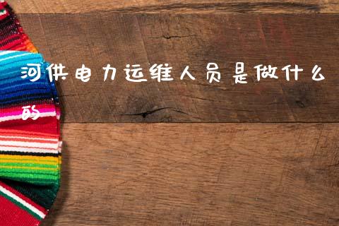 河供电力运维人员是做什么的_https://www.lcjysmgs.com_德指行情直播_第1张