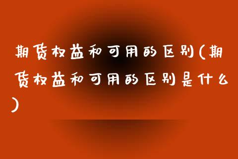 期货权益和可用的区别(期货权益和可用的区别是什么)_https://www.lcjysmgs.com_恒生指数直播_第1张