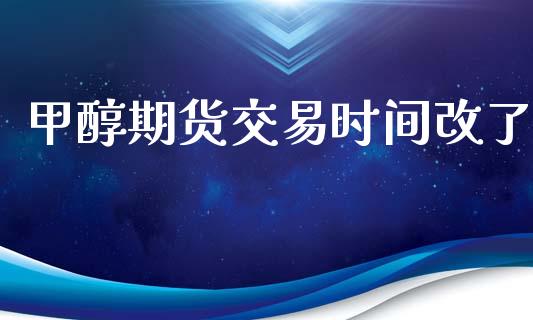 甲醇期货交易时间改了_https://www.lcjysmgs.com_黄金期货直播喊单_第1张
