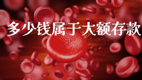 多少钱属于大额存款_https://www.lcjysmgs.com_黄金期货直播喊单_第1张