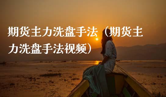 期货主力洗盘手法（期货主力洗盘手法视频）_https://www.lcjysmgs.com_恒指直播平台_第1张