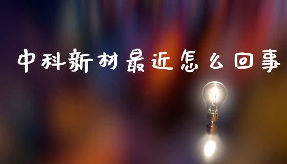 中科新材最近怎么回事_https://www.lcjysmgs.com_黄金期货直播喊单_第1张