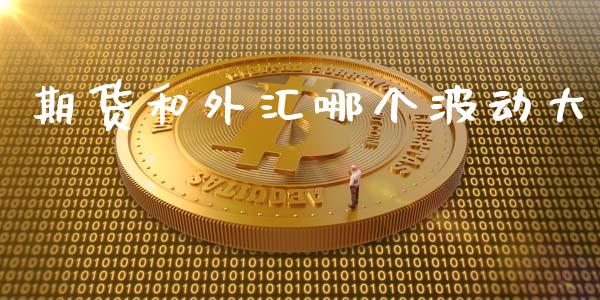 期货和外汇哪个波动大_https://www.lcjysmgs.com_德指行情直播_第1张