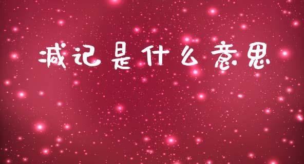 减记是什么意思_https://www.lcjysmgs.com_黄金期货直播喊单_第1张