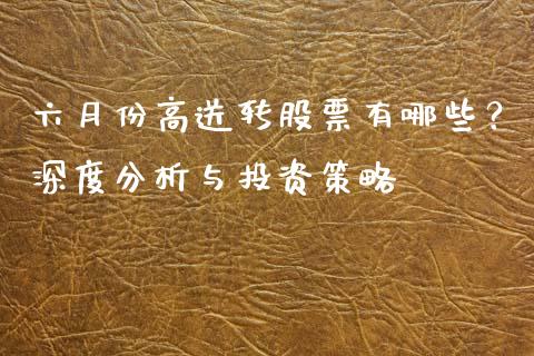 六月份高送转股票有哪些？深度分析与投资策略_https://www.lcjysmgs.com_黄金期货直播喊单_第1张
