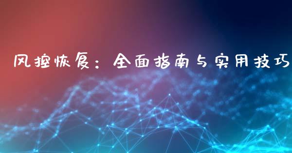 风控恢复:全面指南与实用技巧_恒生指数直播_第1张_恒生指数直播_恒指直播平台_德指行情直播_黄金期货直播喊单 风控恢复:全面指南与实用技巧_https://www.lcjysmgs.com_恒生指数直播_第1张