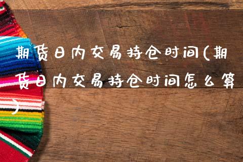 期货日内交易持仓时间(期货日内交易持仓时间怎么算)_https://www.lcjysmgs.com_德指行情直播_第1张